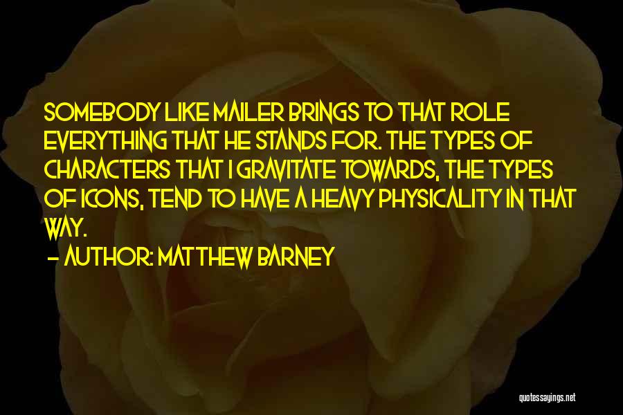 Matthew Barney Quotes: Somebody Like Mailer Brings To That Role Everything That He Stands For. The Types Of Characters That I Gravitate Towards,