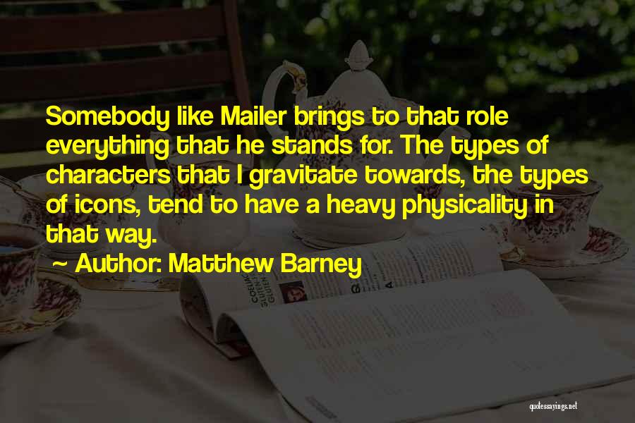Matthew Barney Quotes: Somebody Like Mailer Brings To That Role Everything That He Stands For. The Types Of Characters That I Gravitate Towards,