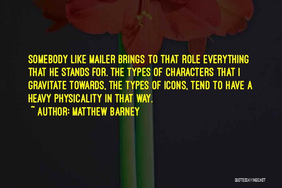 Matthew Barney Quotes: Somebody Like Mailer Brings To That Role Everything That He Stands For. The Types Of Characters That I Gravitate Towards,