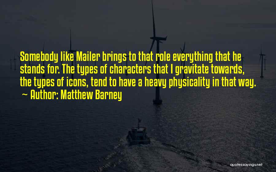 Matthew Barney Quotes: Somebody Like Mailer Brings To That Role Everything That He Stands For. The Types Of Characters That I Gravitate Towards,