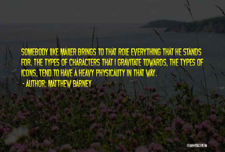 Matthew Barney Quotes: Somebody Like Mailer Brings To That Role Everything That He Stands For. The Types Of Characters That I Gravitate Towards,