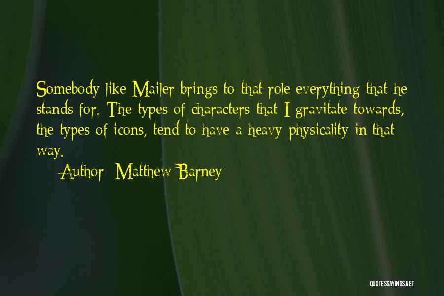 Matthew Barney Quotes: Somebody Like Mailer Brings To That Role Everything That He Stands For. The Types Of Characters That I Gravitate Towards,