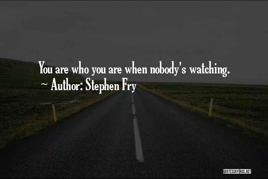 Stephen Fry Quotes: You Are Who You Are When Nobody's Watching.