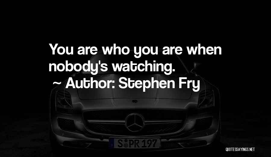 Stephen Fry Quotes: You Are Who You Are When Nobody's Watching.