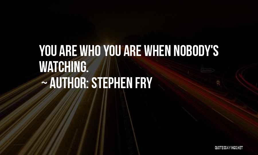 Stephen Fry Quotes: You Are Who You Are When Nobody's Watching.