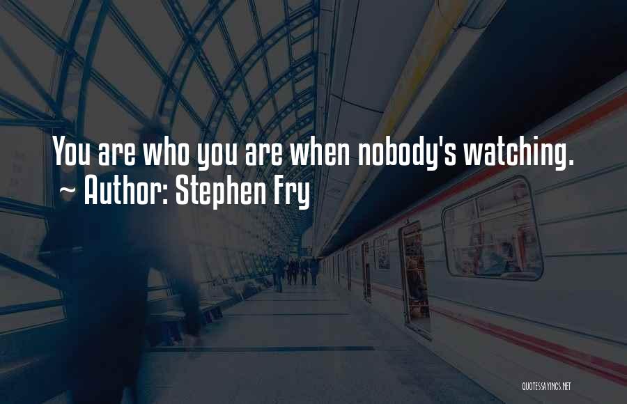 Stephen Fry Quotes: You Are Who You Are When Nobody's Watching.