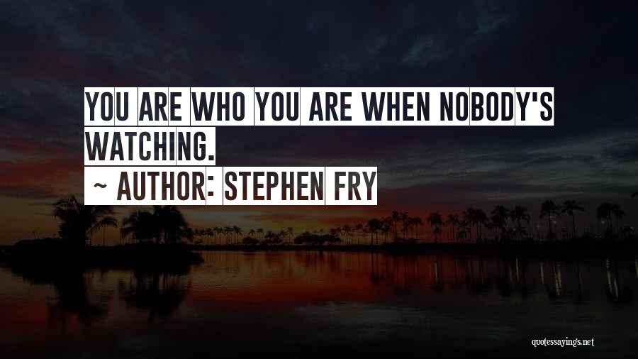 Stephen Fry Quotes: You Are Who You Are When Nobody's Watching.