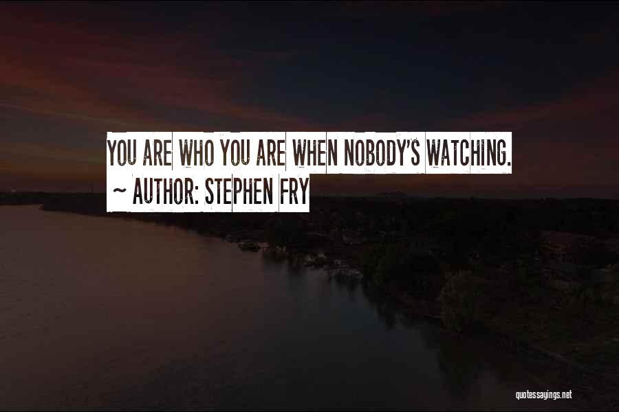 Stephen Fry Quotes: You Are Who You Are When Nobody's Watching.