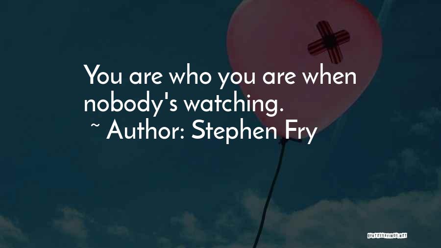 Stephen Fry Quotes: You Are Who You Are When Nobody's Watching.