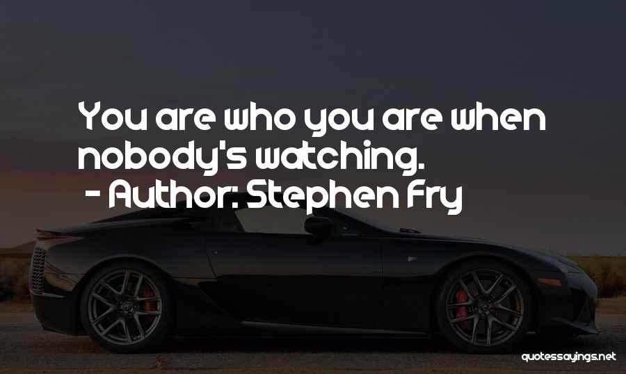 Stephen Fry Quotes: You Are Who You Are When Nobody's Watching.