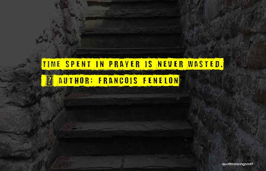 Francois Fenelon Quotes: Time Spent In Prayer Is Never Wasted.