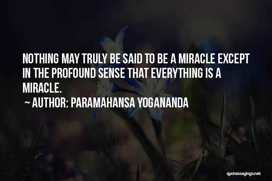 Paramahansa Yogananda Quotes: Nothing May Truly Be Said To Be A Miracle Except In The Profound Sense That Everything Is A Miracle.