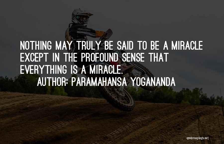 Paramahansa Yogananda Quotes: Nothing May Truly Be Said To Be A Miracle Except In The Profound Sense That Everything Is A Miracle.