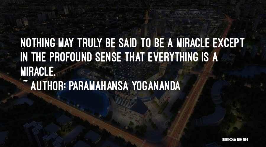 Paramahansa Yogananda Quotes: Nothing May Truly Be Said To Be A Miracle Except In The Profound Sense That Everything Is A Miracle.