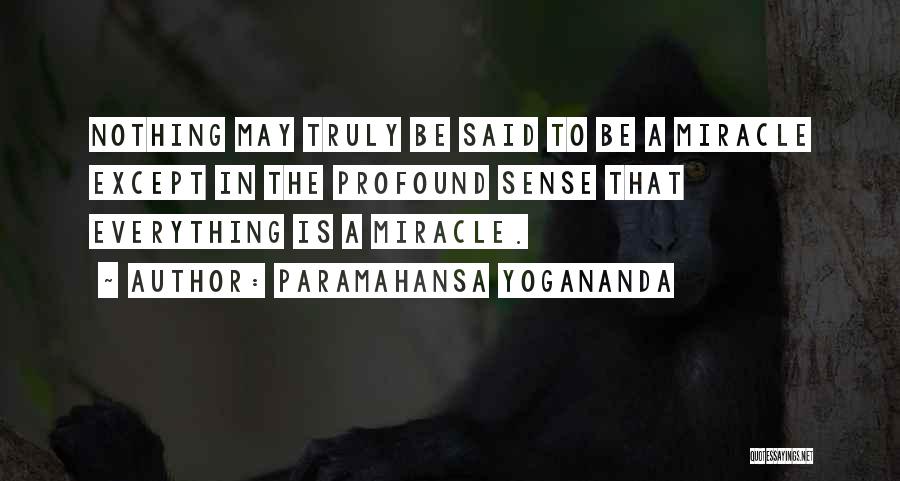 Paramahansa Yogananda Quotes: Nothing May Truly Be Said To Be A Miracle Except In The Profound Sense That Everything Is A Miracle.