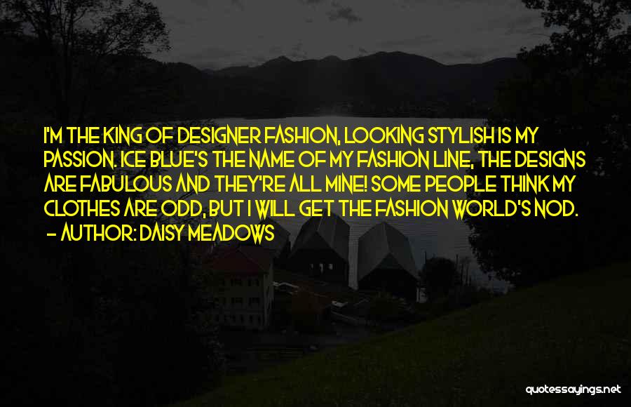 Daisy Meadows Quotes: I'm The King Of Designer Fashion, Looking Stylish Is My Passion. Ice Blue's The Name Of My Fashion Line, The