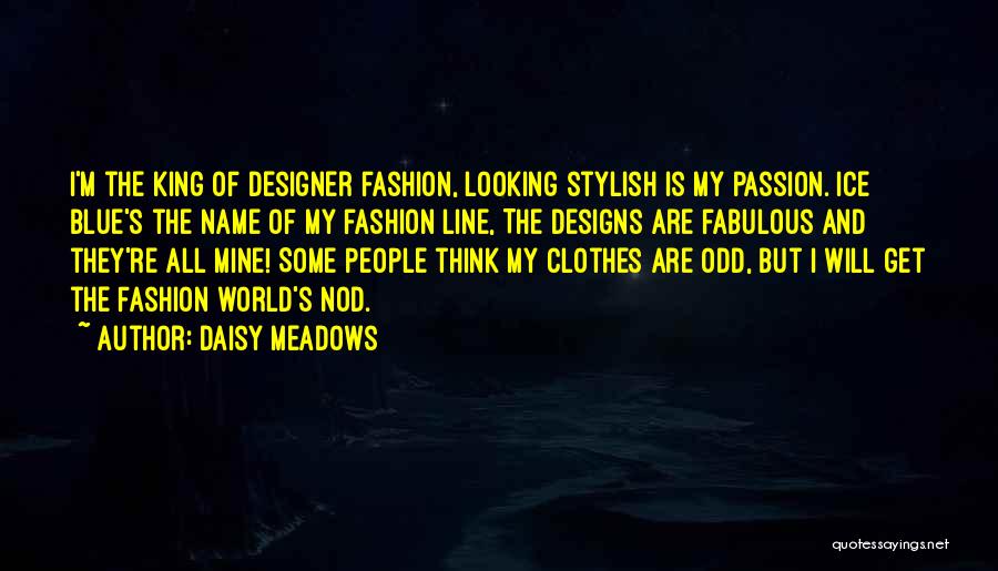 Daisy Meadows Quotes: I'm The King Of Designer Fashion, Looking Stylish Is My Passion. Ice Blue's The Name Of My Fashion Line, The