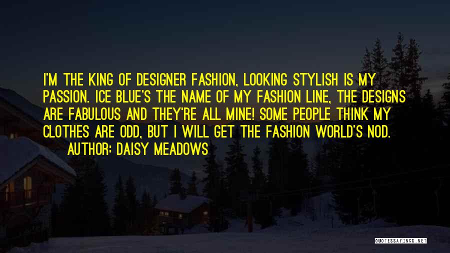 Daisy Meadows Quotes: I'm The King Of Designer Fashion, Looking Stylish Is My Passion. Ice Blue's The Name Of My Fashion Line, The