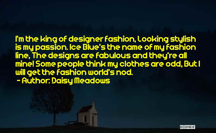 Daisy Meadows Quotes: I'm The King Of Designer Fashion, Looking Stylish Is My Passion. Ice Blue's The Name Of My Fashion Line, The