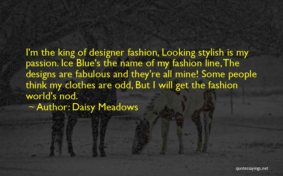 Daisy Meadows Quotes: I'm The King Of Designer Fashion, Looking Stylish Is My Passion. Ice Blue's The Name Of My Fashion Line, The