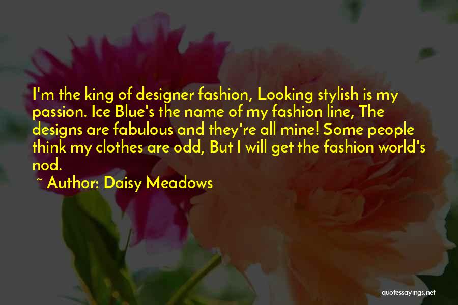 Daisy Meadows Quotes: I'm The King Of Designer Fashion, Looking Stylish Is My Passion. Ice Blue's The Name Of My Fashion Line, The