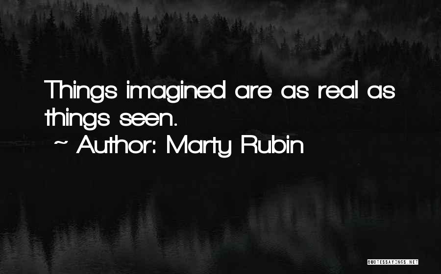 Marty Rubin Quotes: Things Imagined Are As Real As Things Seen.