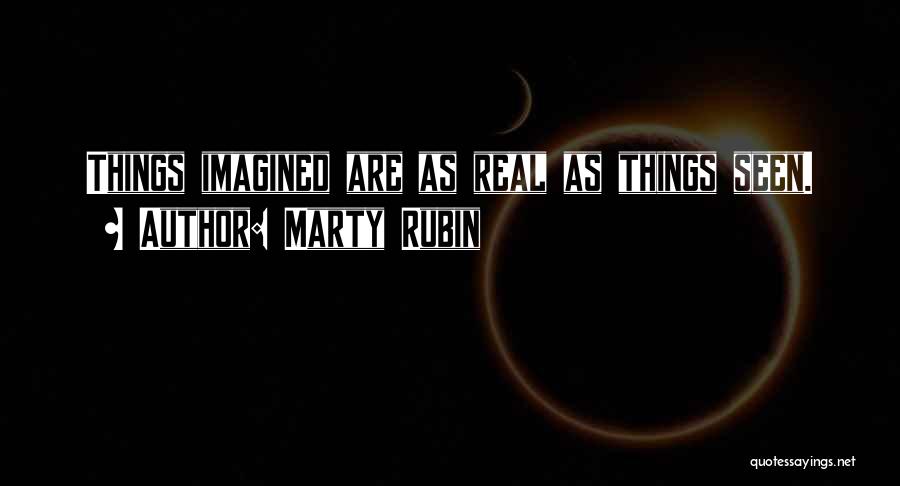 Marty Rubin Quotes: Things Imagined Are As Real As Things Seen.