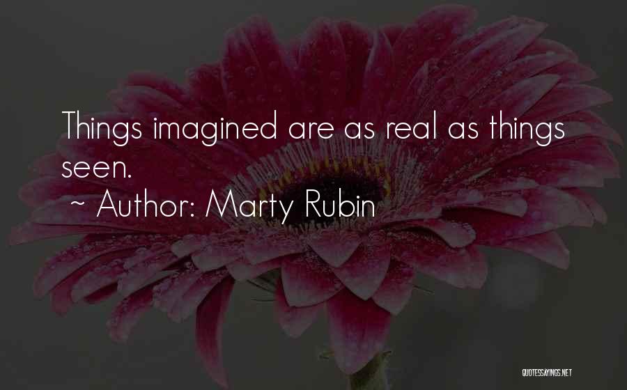 Marty Rubin Quotes: Things Imagined Are As Real As Things Seen.