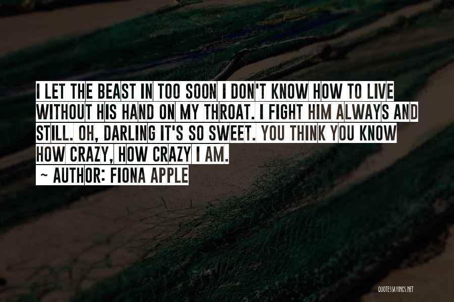 Fiona Apple Quotes: I Let The Beast In Too Soon I Don't Know How To Live Without His Hand On My Throat. I