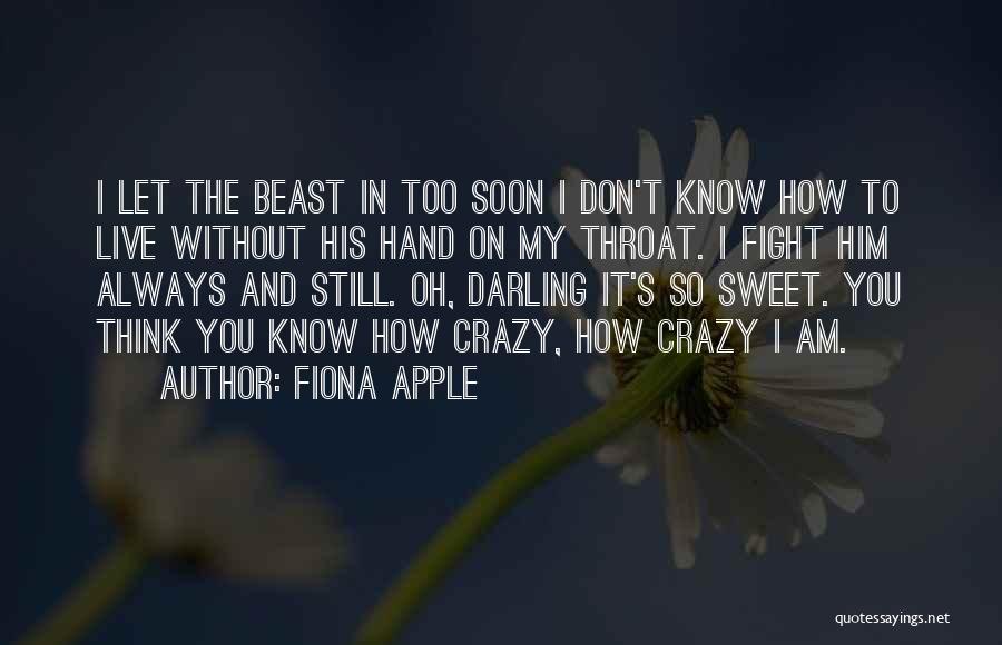 Fiona Apple Quotes: I Let The Beast In Too Soon I Don't Know How To Live Without His Hand On My Throat. I