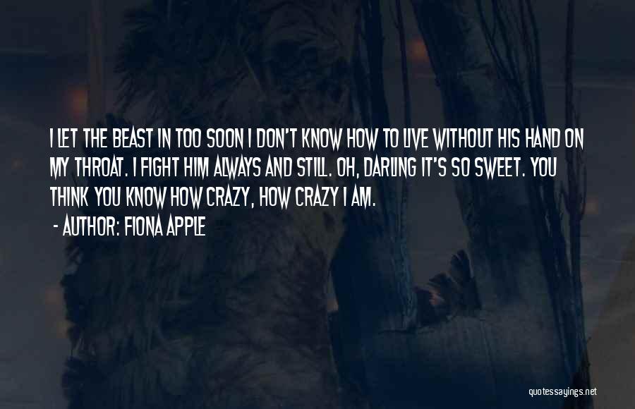 Fiona Apple Quotes: I Let The Beast In Too Soon I Don't Know How To Live Without His Hand On My Throat. I