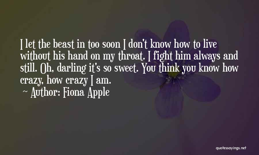 Fiona Apple Quotes: I Let The Beast In Too Soon I Don't Know How To Live Without His Hand On My Throat. I