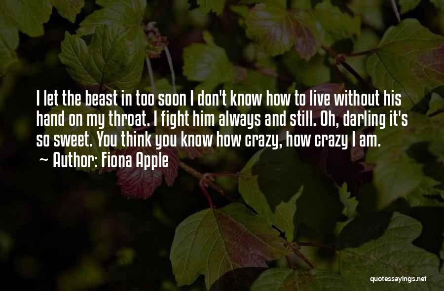 Fiona Apple Quotes: I Let The Beast In Too Soon I Don't Know How To Live Without His Hand On My Throat. I