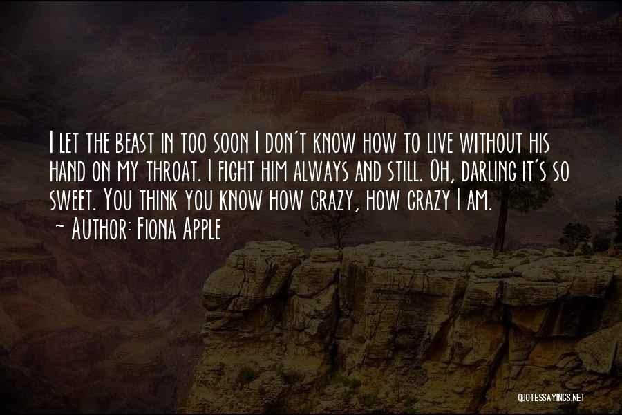 Fiona Apple Quotes: I Let The Beast In Too Soon I Don't Know How To Live Without His Hand On My Throat. I