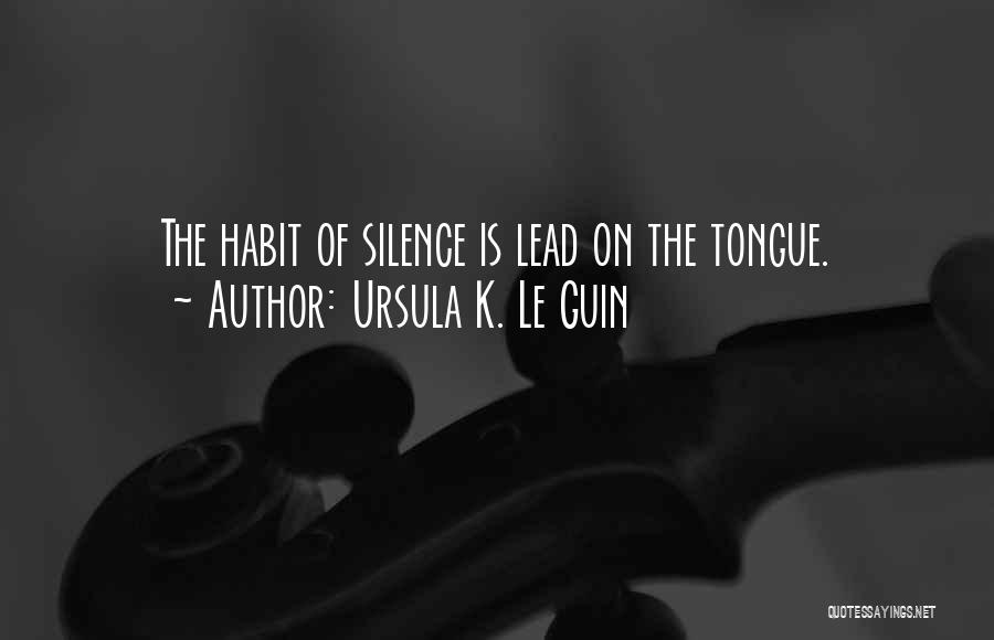 Ursula K. Le Guin Quotes: The Habit Of Silence Is Lead On The Tongue.