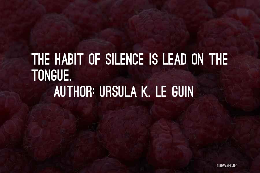 Ursula K. Le Guin Quotes: The Habit Of Silence Is Lead On The Tongue.