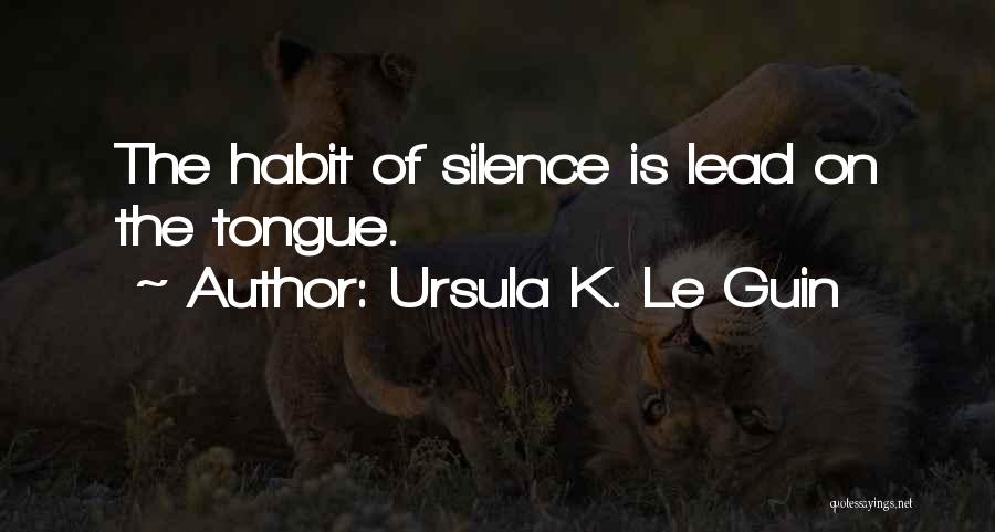 Ursula K. Le Guin Quotes: The Habit Of Silence Is Lead On The Tongue.