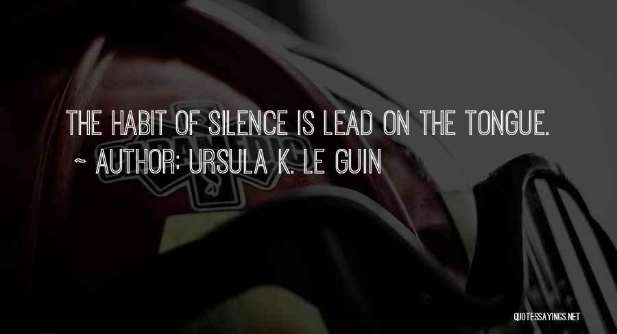 Ursula K. Le Guin Quotes: The Habit Of Silence Is Lead On The Tongue.