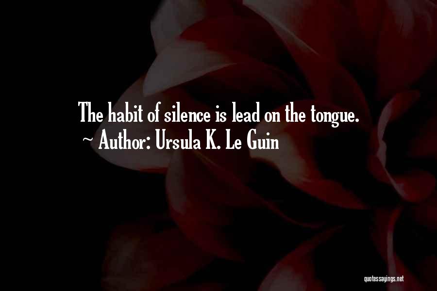 Ursula K. Le Guin Quotes: The Habit Of Silence Is Lead On The Tongue.