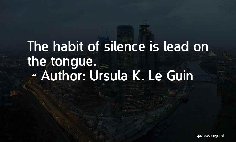 Ursula K. Le Guin Quotes: The Habit Of Silence Is Lead On The Tongue.