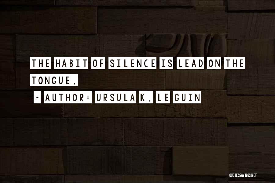 Ursula K. Le Guin Quotes: The Habit Of Silence Is Lead On The Tongue.