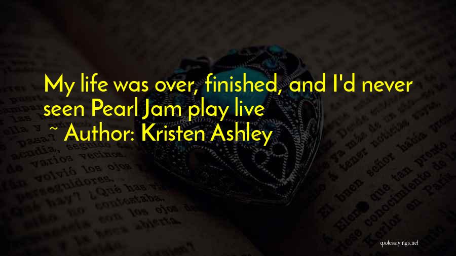 Kristen Ashley Quotes: My Life Was Over, Finished, And I'd Never Seen Pearl Jam Play Live