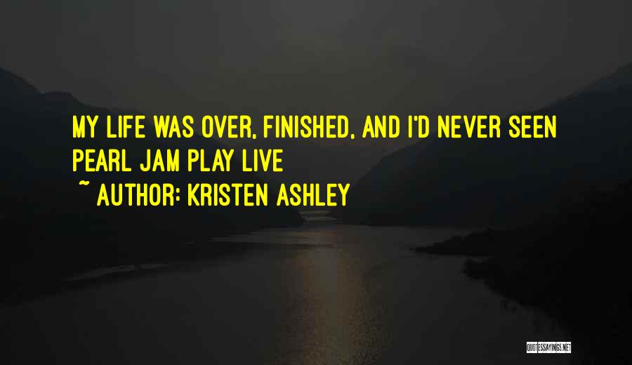 Kristen Ashley Quotes: My Life Was Over, Finished, And I'd Never Seen Pearl Jam Play Live
