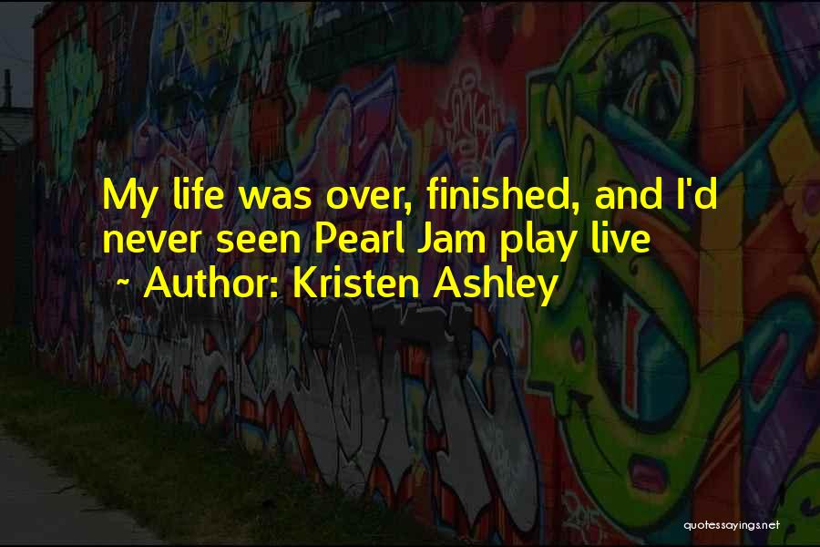 Kristen Ashley Quotes: My Life Was Over, Finished, And I'd Never Seen Pearl Jam Play Live