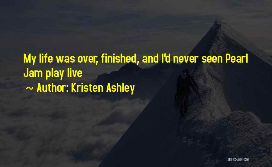 Kristen Ashley Quotes: My Life Was Over, Finished, And I'd Never Seen Pearl Jam Play Live