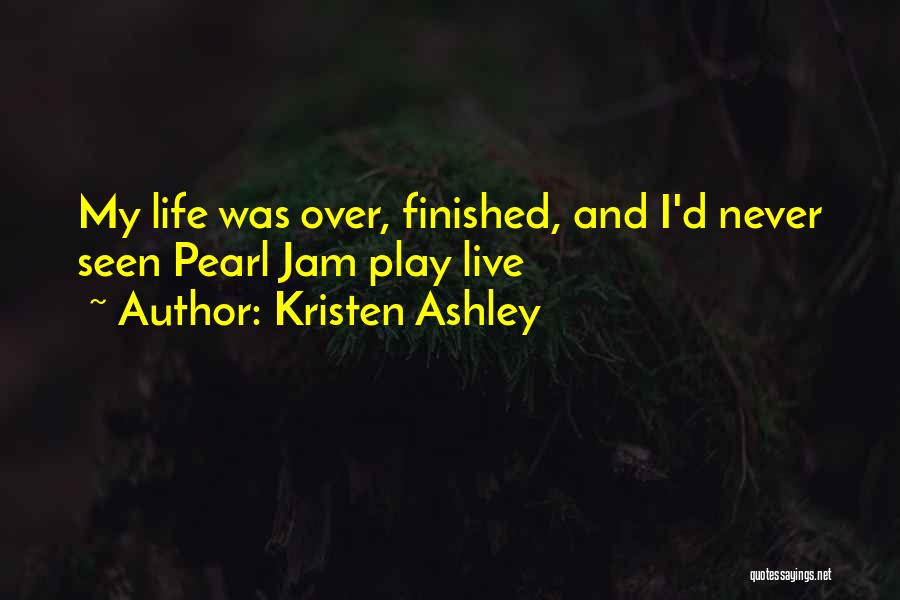 Kristen Ashley Quotes: My Life Was Over, Finished, And I'd Never Seen Pearl Jam Play Live