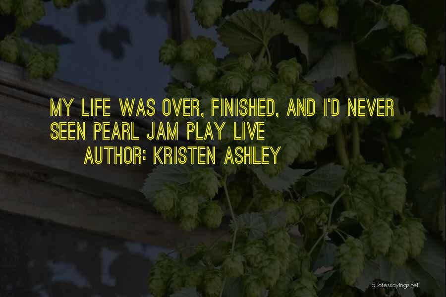 Kristen Ashley Quotes: My Life Was Over, Finished, And I'd Never Seen Pearl Jam Play Live