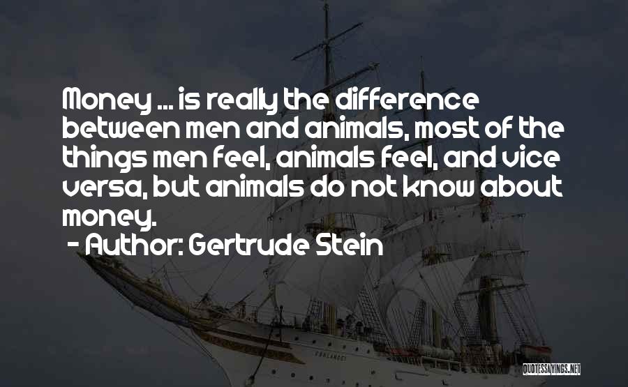Gertrude Stein Quotes: Money ... Is Really The Difference Between Men And Animals, Most Of The Things Men Feel, Animals Feel, And Vice