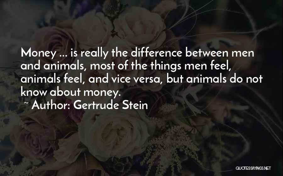 Gertrude Stein Quotes: Money ... Is Really The Difference Between Men And Animals, Most Of The Things Men Feel, Animals Feel, And Vice