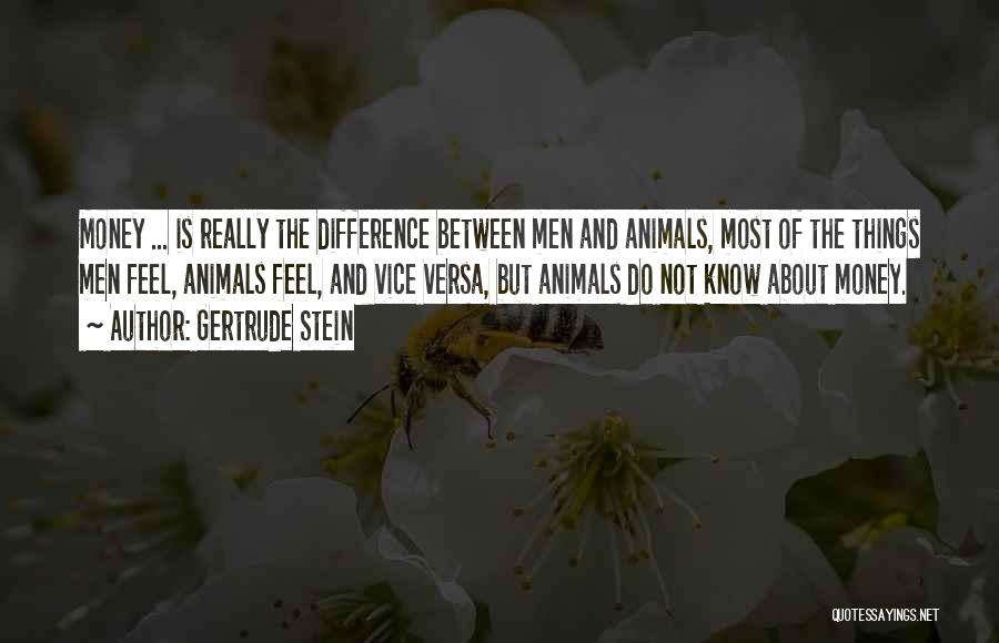 Gertrude Stein Quotes: Money ... Is Really The Difference Between Men And Animals, Most Of The Things Men Feel, Animals Feel, And Vice
